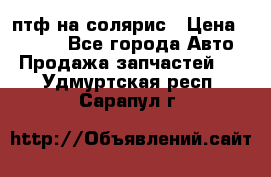 птф на солярис › Цена ­ 1 500 - Все города Авто » Продажа запчастей   . Удмуртская респ.,Сарапул г.